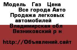  › Модель ­ Газ › Цена ­ 160 000 - Все города Авто » Продажа легковых автомобилей   . Владимирская обл.,Вязниковский р-н